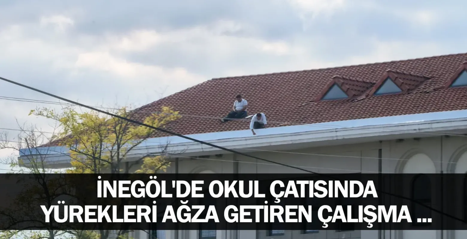 İnegöl'de okul çatısında yürekleri ağza getiren çalışma ...