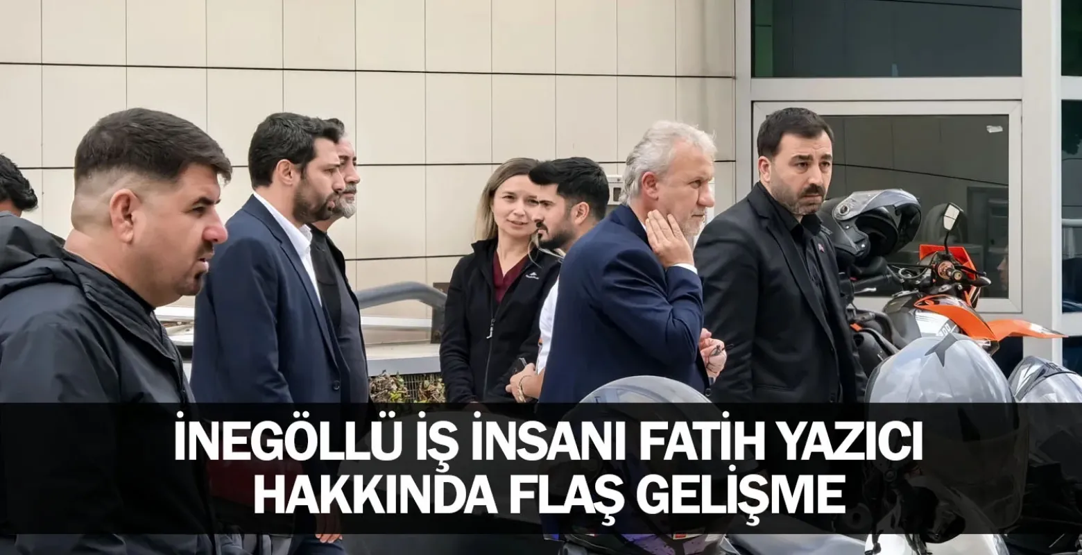 İnegöllü iş insanı Fatih Yazıcı hakkında flaş gelişme