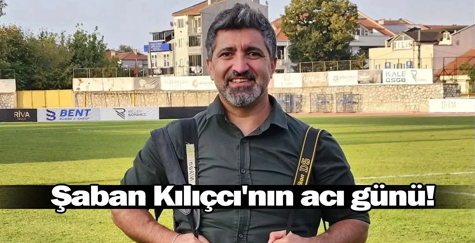 Şaban Kılıçcı'nın acı günü!