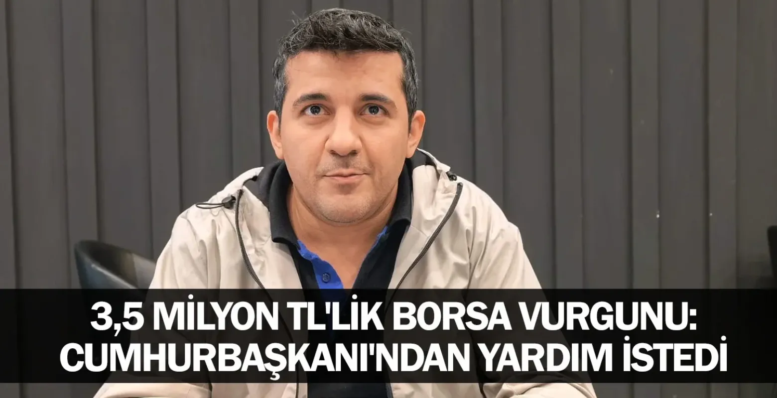 ​3,5 Milyon TL'lik Borsa Vurgunu: Cumhurbaşkanı'ndan Yardım İstedi