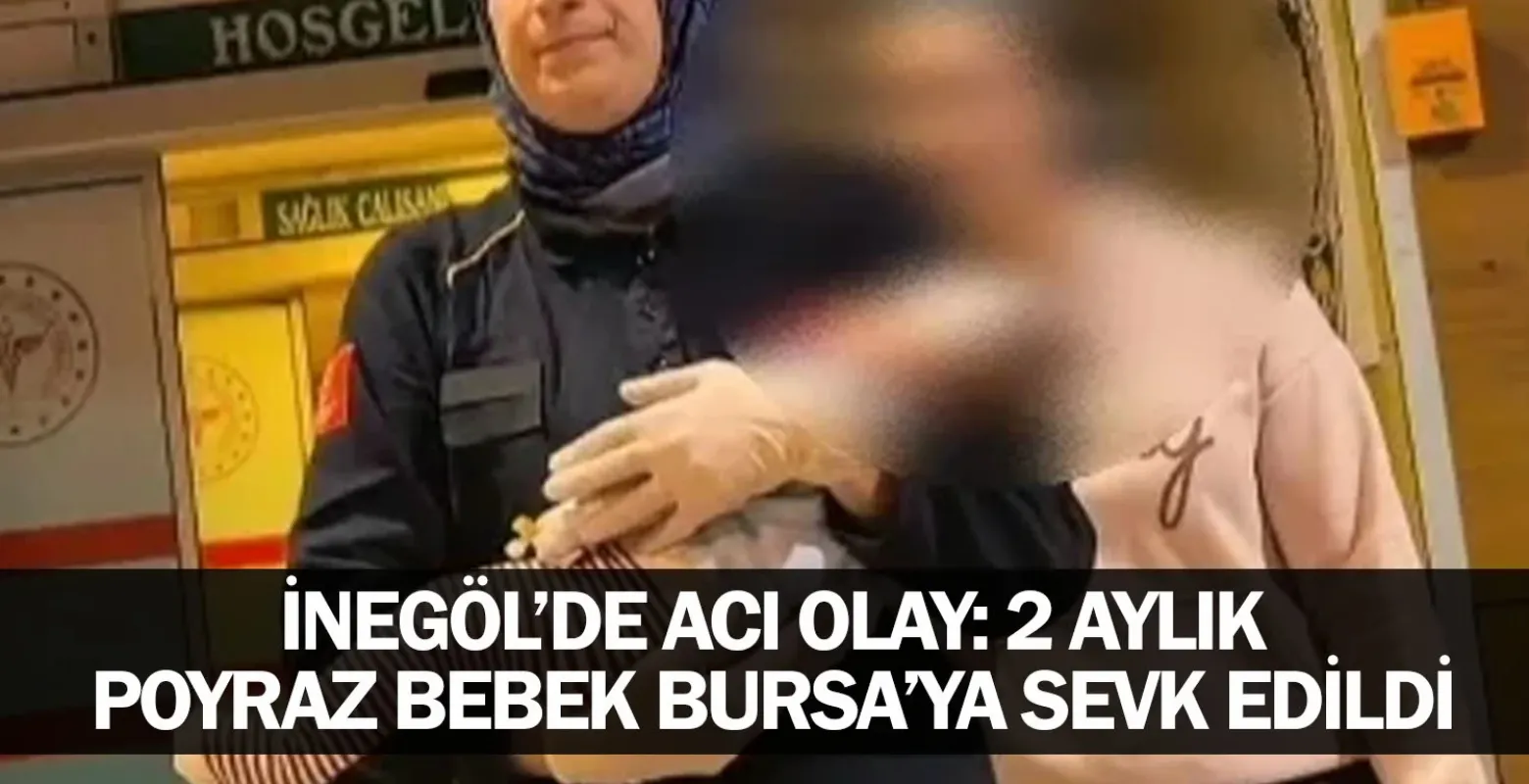 ​İnegöl’de Acı Olay: 2 Aylık Poyraz Bebek Bursa’ya Sevk Edildi
