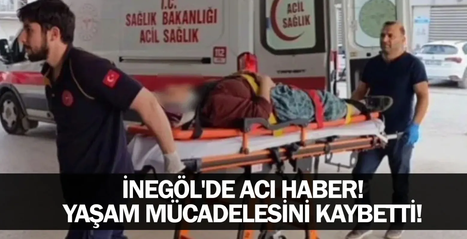 İnegöl'de acı haber! Yaşam mücadelesini kaybetti!