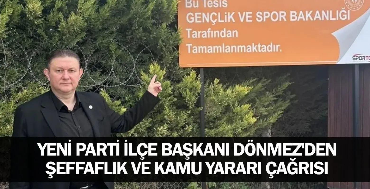 YENİ Parti İlçe Başkanı Dönmez'den şeffaflık ve kamu yararı çağrısı