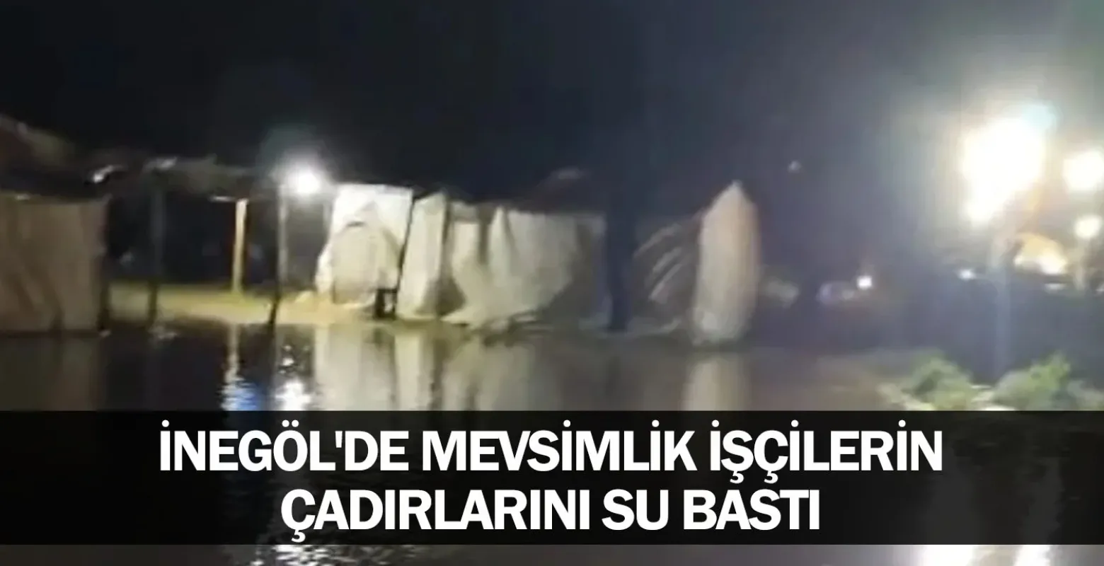İnegöl'de mevsimlik işçilerin çadırlarını su bastı