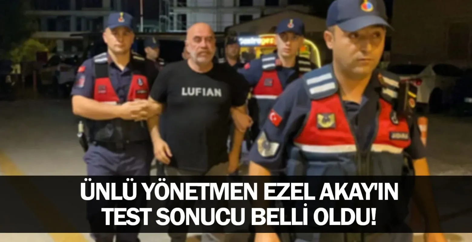 Ünlü yönetmen Ezel Akay'ın test sonucu belli oldu!