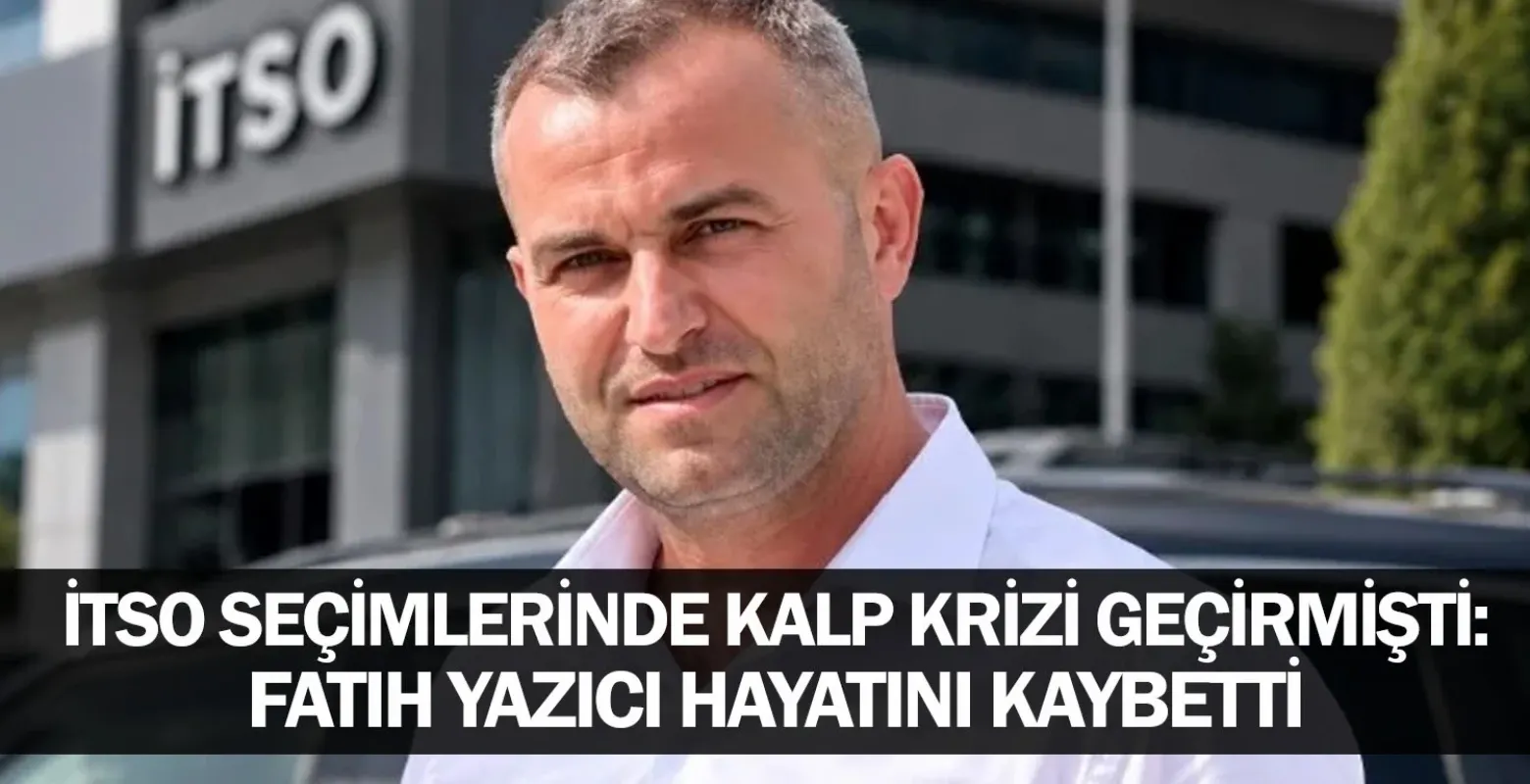 İTSO Seçimlerinde Kalp Krizi Geçirmişti: Fatih Yazıcı Hayatını Kaybetti