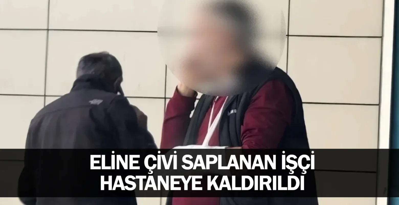 Eline çivi saplanan işçi hastaneye kaldırıldı