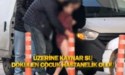 Üzerine kaynar su dökülen çocuk hastanelik oldu