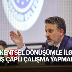 Kentsel dönüşümle ilgili geniş çaplı çalışma yapmalıyız