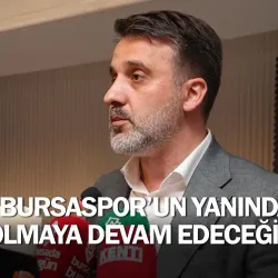 ''Bursaspor’un yanında olmaya devam edeceğiz''