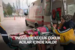 İnegöl'de küçük çocuk acılar içinde kaldı!