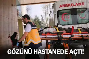 Gözünü hastanede açtı!