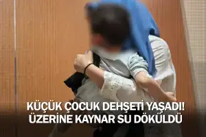 Küçük çocuk dehşeti yaşadı! Üzerine kaynar su döküldü ...