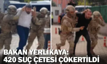 Bakan Yerlikaya: 420 organize suç çetesi çökertildi