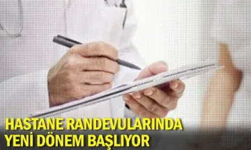 Hastane randevularında yeni dönem başlıyor