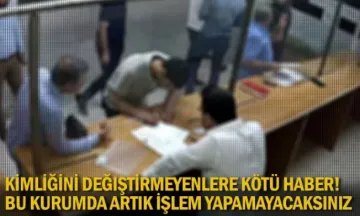 Kimliğini değiştirmeyenlere kötü haber! Bu kurumda artık işlem yapamayacaksınız