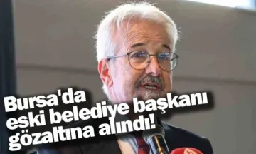 Bursa'da eski belediye başkanı gözaltına alındı!