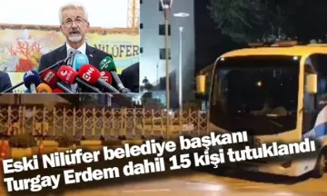 Eski Nilüfer belediye başkanı Turgay Erdem dahil 15 kişi tutuklandı