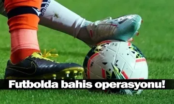 Futbolda bahis operasyonu!