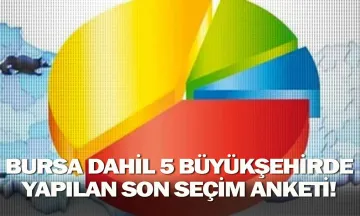 Bursa dahil 5 büyükşehirde yapılan son seçim anketi!