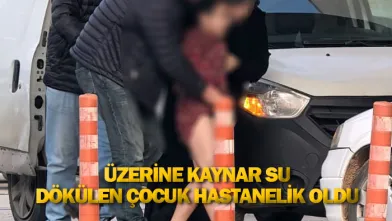 Üzerine kaynar su dökülen çocuk hastanelik oldu
