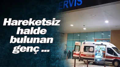 Hareketsiz halde bulunan genç ...