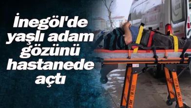 İnegöl'de yaşlı adam gözünü hastanede açtı