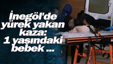 İnegöl'de yürek yakan kaza: 1 yaşındaki bebek ...