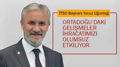 Uğurdağ: Ortadoğu'daki Gelişmeler İhracatımızı Olumsuz Etkiliyor