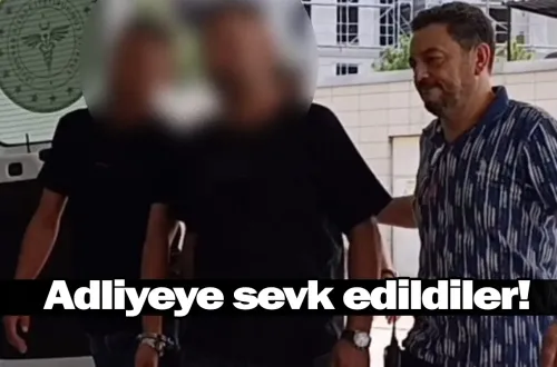 Adliyeye sevk edildiler!