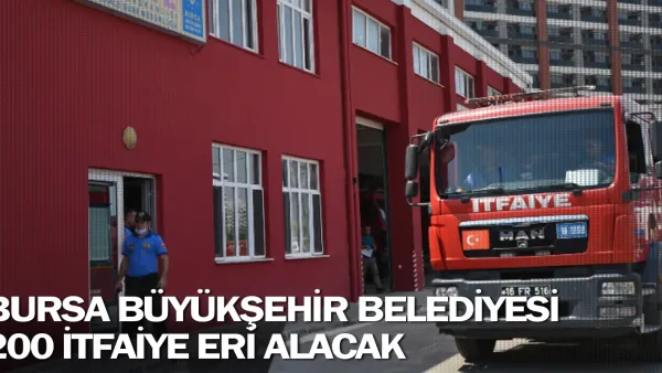 Bursa Büyükşehir Belediyesi 200 itfaiye eri alacak