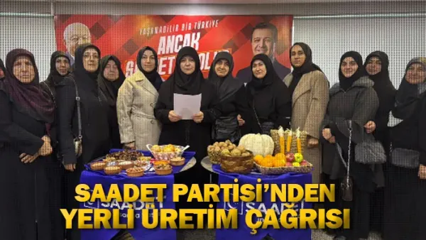 Saadet Partisi'nden yerli üretim çağrısı