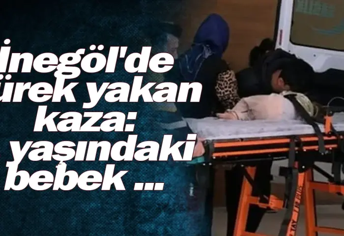 İnegöl'de yürek yakan kaza: 1 yaşındaki bebek ...