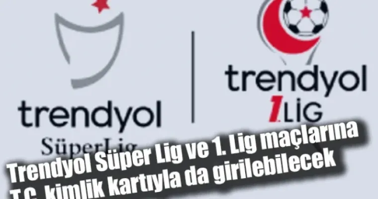 Trendyol Süper Lig ve 1. Lig maçlarına T.C. kimlik kartıyla da girilebilecek