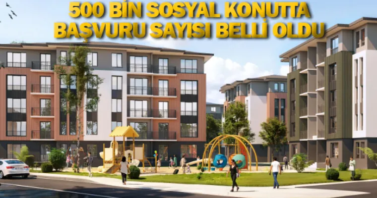 500 bin sosyal konutta başvuru sayısı belli oldu
