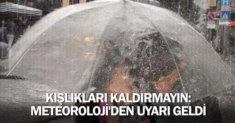 Kışlıkları kaldırmayın: Meteoroloji'den uyarı geldi
