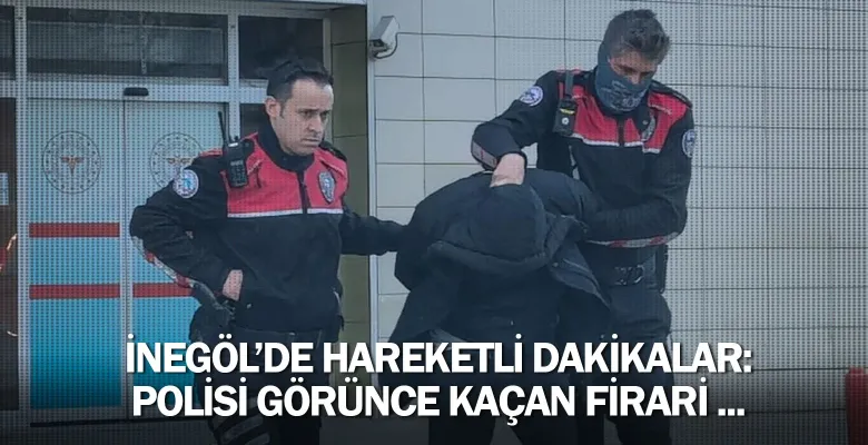 İnegöl'de hareketli dakikalar: Polisi görünce kaçan firari ...