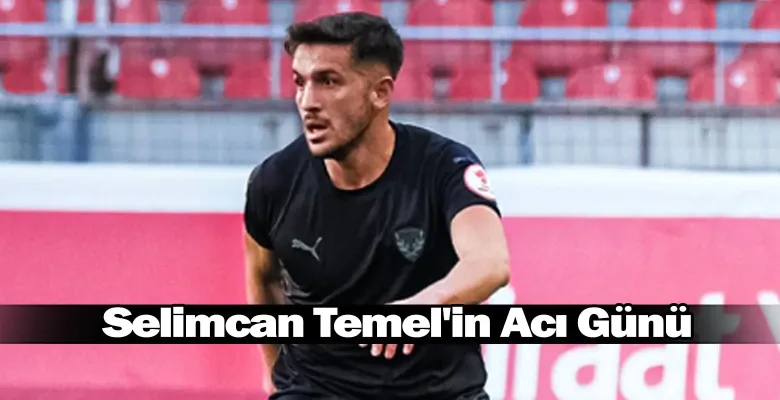 Selimcan Temel'in Acı Günü