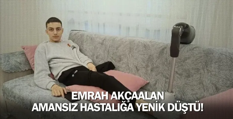 Emrah Akçaalan amansız hastalığa yenik düştü!