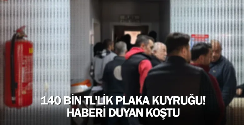 140 bin TL'lik plaka kuyruğu! Haberi duyan koştu