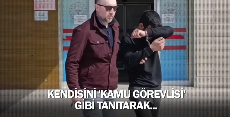 Kendisini 'kamu görevlisi' gibi tanıtarak...