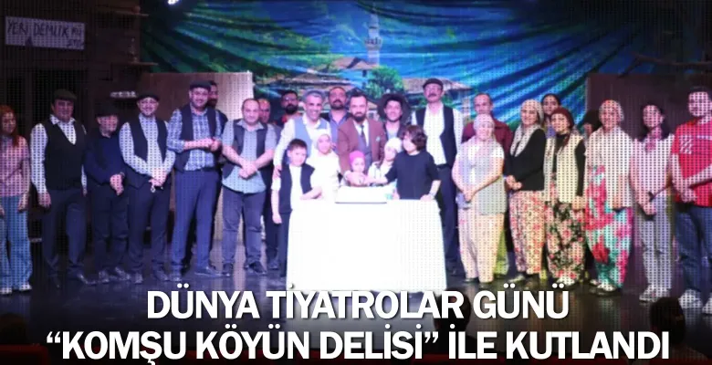 Dünya Tiyatrolar Günü “Komşu Köyün Delisi” İle Kutlandı