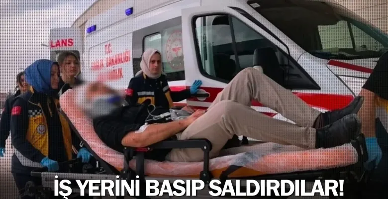 İş yerini basıp saldırdılar!
