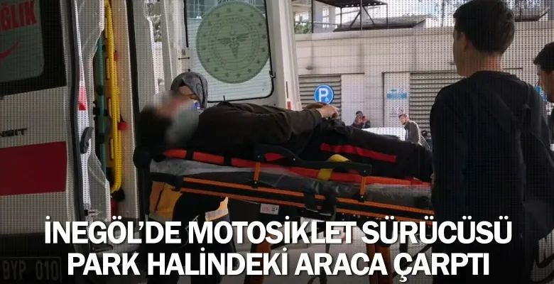 İnegöl'de motosiklet sürücüsü park halindeki araca çarptı