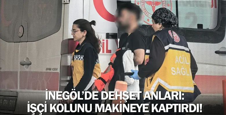 İnegöl’de Dehşet Anları: İşçi Kolunu Makineye Kaptırdı!