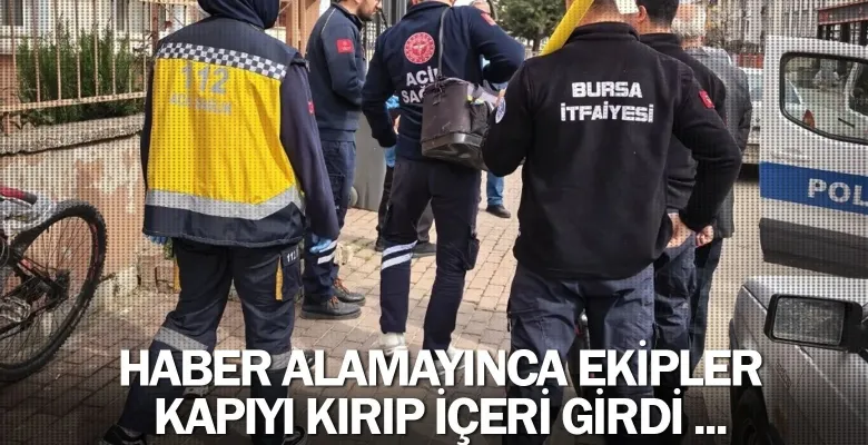 Haber alamayınca ekipler kapıyı kırıp içeri girdi ...
