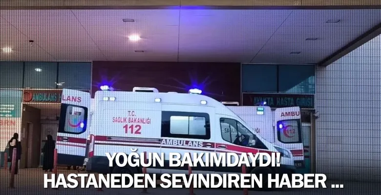 Yoğun bakımdaydı! Hastaneden sevindiren haber ...