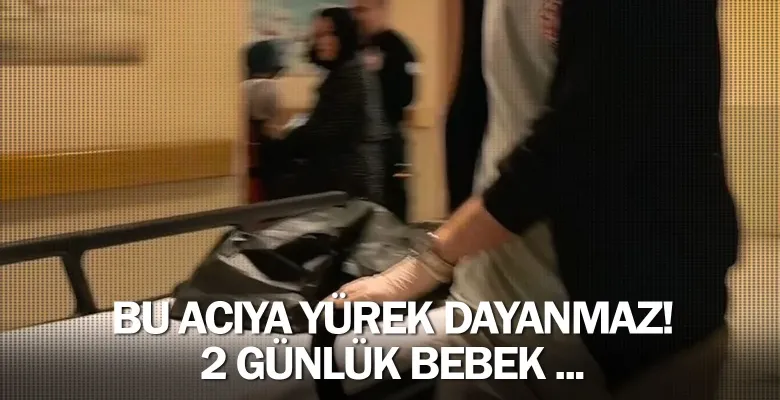 Bu acıya yürek dayanmaz! 2 günlük bebek ...
