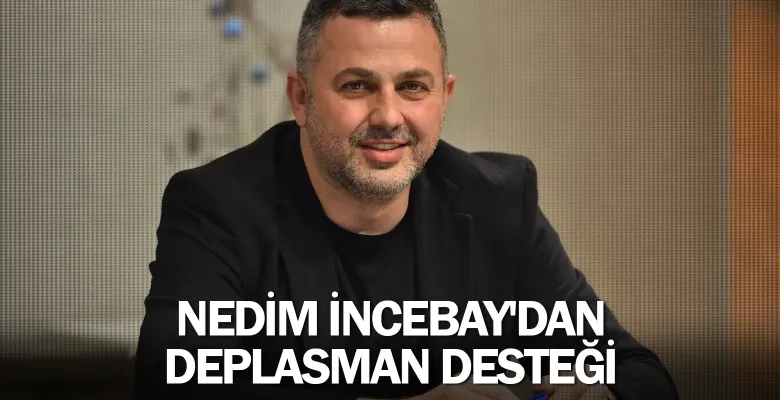 Nedim İncebay'dan deplasman desteği