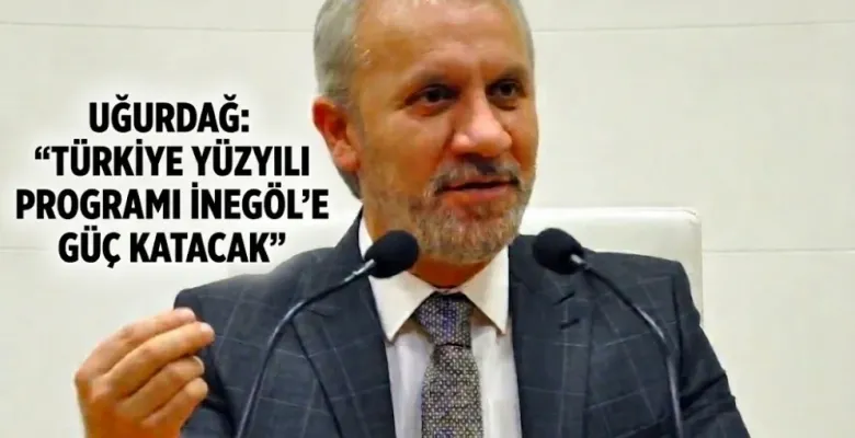 Uğurdağ: “Türkiye Yüzyılı Yatırım Programı İnegöl’e Güç Katacak”